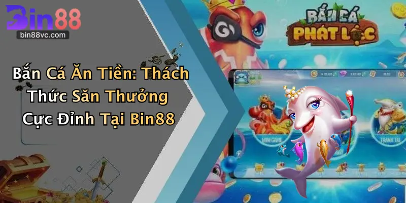 Bắn Cá Ăn Tiền: Thách Thức Săn Thưởng Cực Đỉnh Tại Bin88