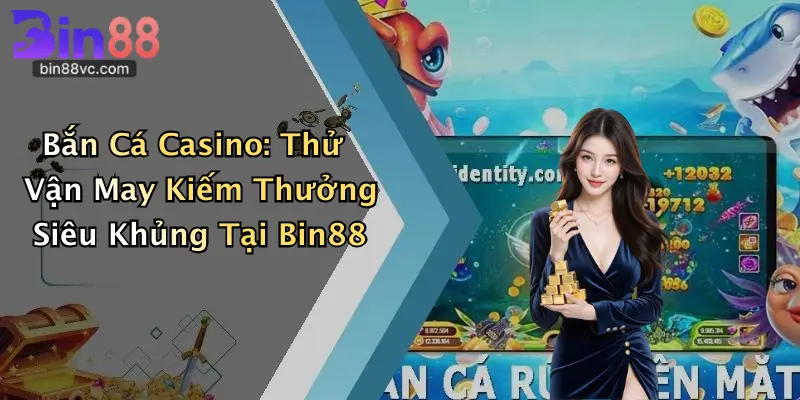 Bắn Cá Casino: Thử Vận May Kiếm Thưởng Siêu Khủng Tại Bin88