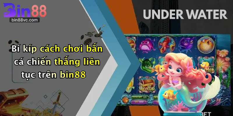 Bí kíp cách chơi bắn cá chiến thắng liên tục trên bin88