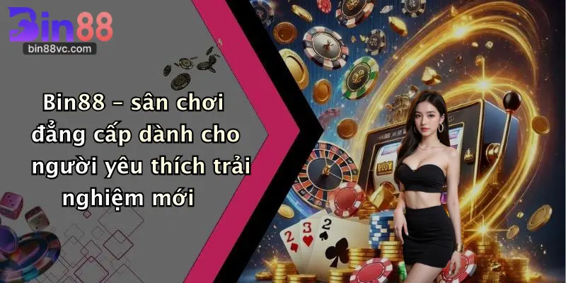 Bin88 – sân chơi đẳng cấp dành cho người yêu thích trải nghiệm mới