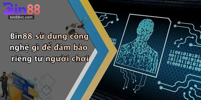 Bin88 sử dụng công nghệ gì để đảm bảo riêng tư người chơi