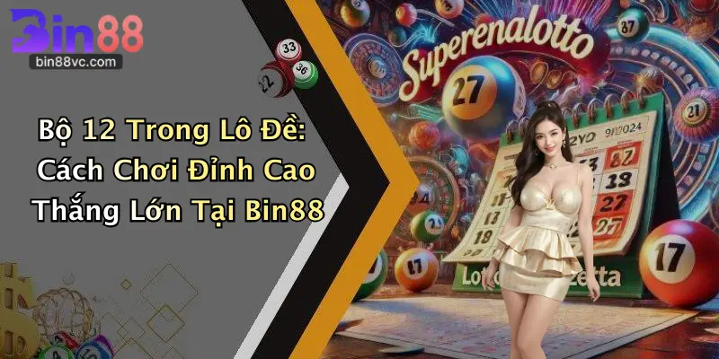 Bộ 12 Trong Lô Đề: Cách Chơi Đỉnh Cao Thắng Lớn Tại Bin88