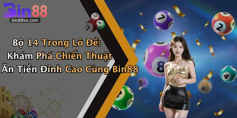 Bộ 14 Trong Lô Đề: Khám Phá Chiến Thuật Ăn Tiền Đỉnh Cao Cùng Bin88