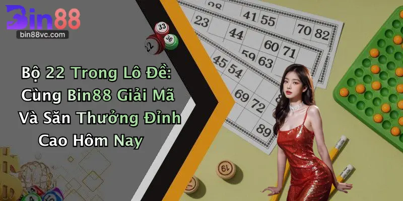 Bộ 22 Trong Lô Đề: Cùng Bin88 Giải Mã Và Săn Thưởng Đỉnh Cao Hôm Nay