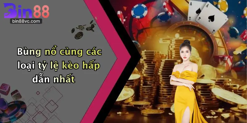 Bùng nổ cùng các loại tỷ lệ kèo hấp dẫn nhất
