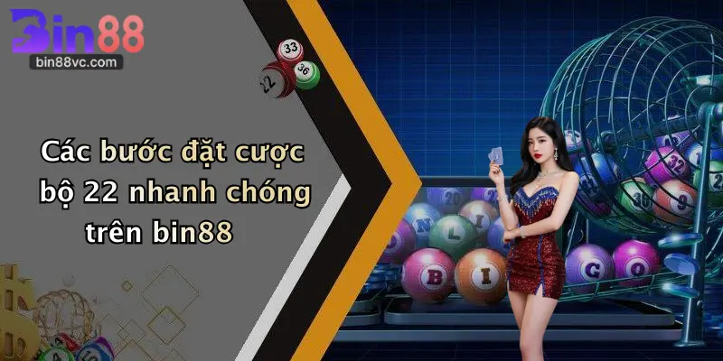 Các bước đặt cược bộ 22 nhanh chóng trên bin88