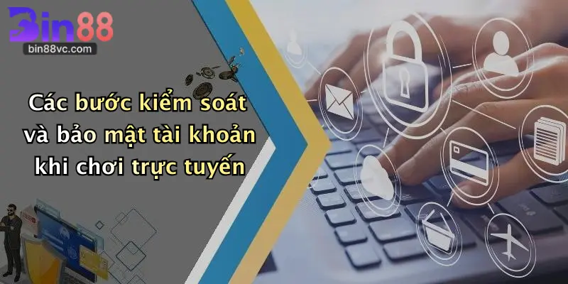 Các bước kiểm soát và bảo mật tài khoản khi chơi trực tuyến