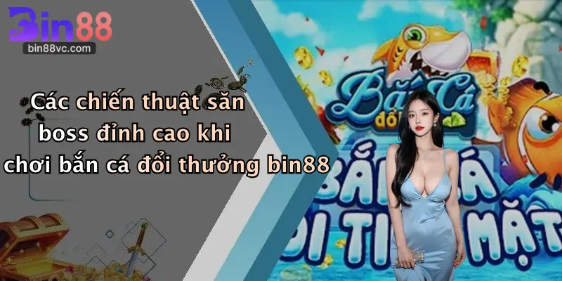 Các chiến thuật săn boss đỉnh cao khi chơi bắn cá đổi thưởng bin88