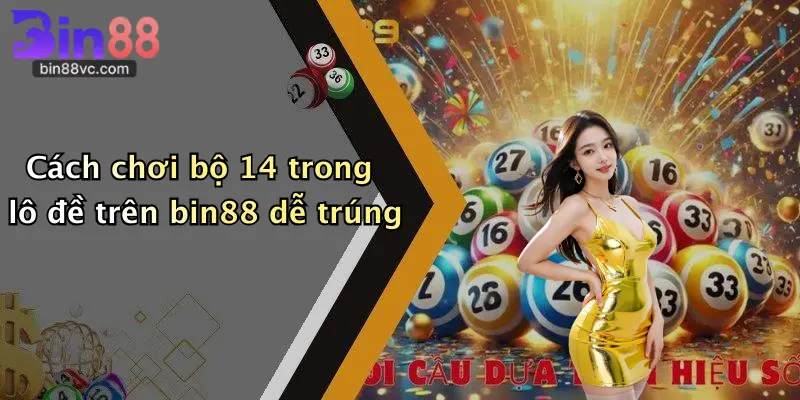 Cách chơi bộ 14 trong lô đề trên bin88 dễ trúng