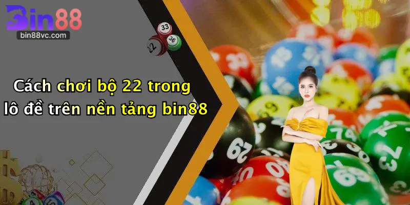 Cách chơi bộ 22 trong lô đề trên nền tảng bin88