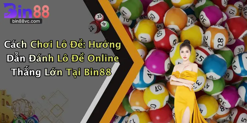 Cách Chơi Lô Đề: Hướng Dẫn Đánh Lô Đề Online Thắng Lớn Tại Bin88