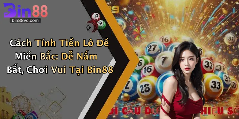 Cách Tính Tiền Lô Đề Miền Bắc: Dễ Nắm Bắt, Chơi Vui Tại Bin88