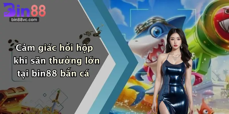 Cảm giác hồi hộp khi săn thưởng lớn tại bin88 bắn cá