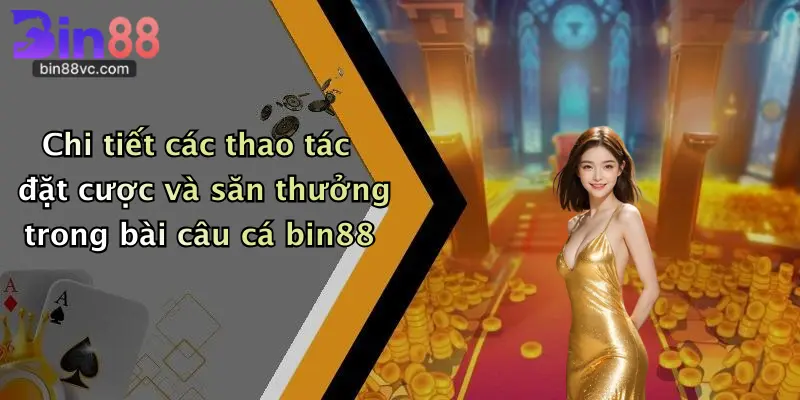 Chi tiết các thao tác đặt cược và săn thưởng trong bài câu cá bin88