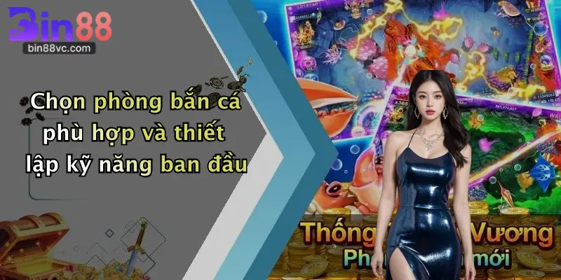 Chọn phòng bắn cá phù hợp và thiết lập kỹ năng ban đầu