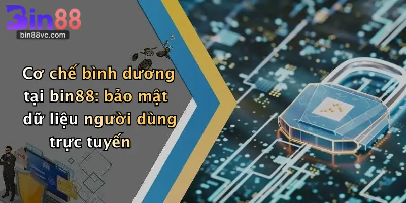 Cơ chế bình dương tại bin88: bảo mật dữ liệu người dùng trực tuyến