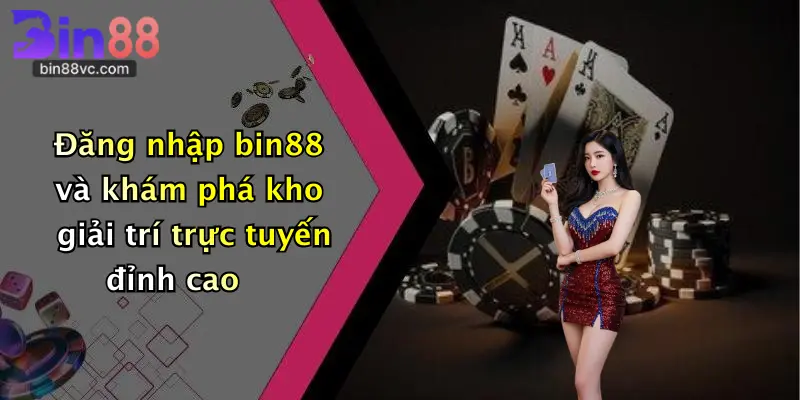 Đăng nhập bin88 và khám phá kho giải trí trực tuyến đỉnh cao