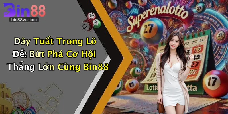 Dây Tuất Trong Lô Đề: Bứt Phá Cơ Hội Thắng Lớn Cùng Bin88