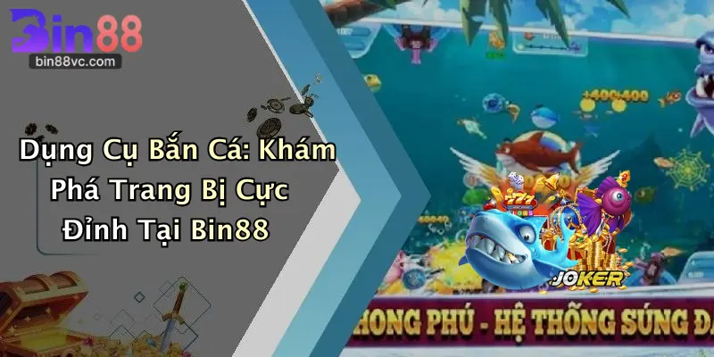 Dụng Cụ Bắn Cá: Khám Phá Trang Bị Cực Đỉnh Tại Bin88