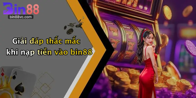 Giải đáp thắc mắc khi nạp tiền vào bin88