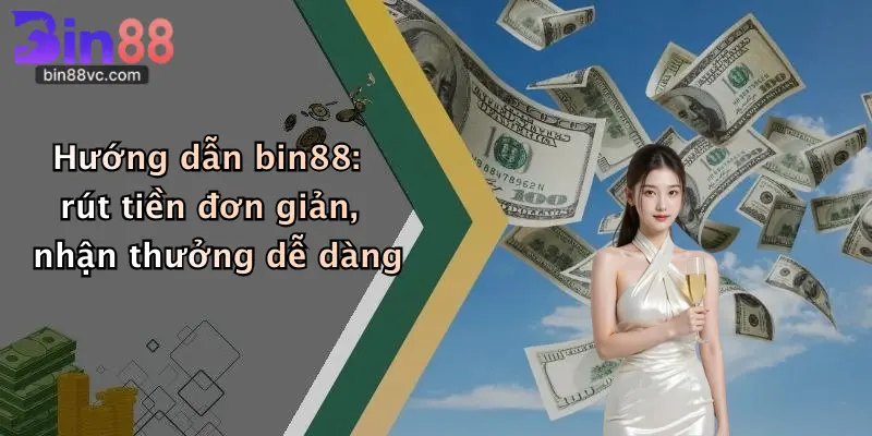 Hướng dẫn bin88: rút tiền đơn giản, nhận thưởng dễ dàng