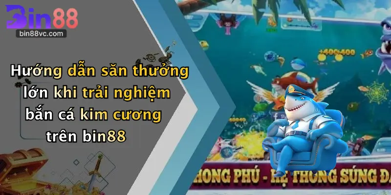 Hướng dẫn săn thưởng lớn khi trải nghiệm bắn cá kim cương trên bin88