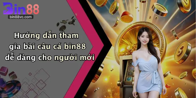 Hướng dẫn tham gia bài câu cá bin88 dễ dàng cho người mới