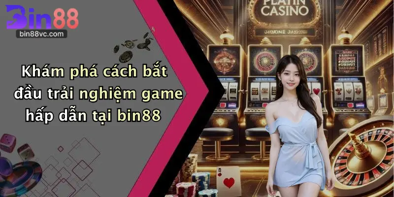 Khám phá cách bắt đầu trải nghiệm game hấp dẫn tại bin88