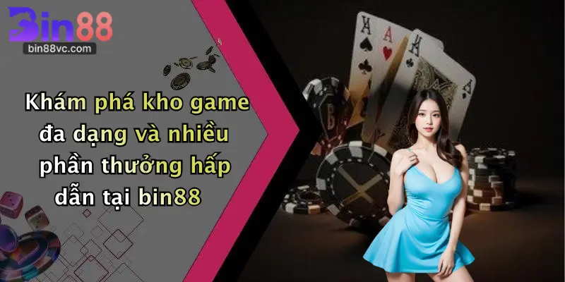 Khám phá kho game đa dạng và nhiều phần thưởng hấp dẫn tại bin88