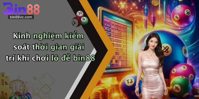 Kinh nghiệm kiểm soát thời gian giải trí khi chơi lô đề bin88