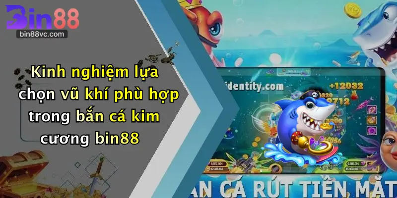 Kinh nghiệm lựa chọn vũ khí phù hợp trong bắn cá kim cương bin88