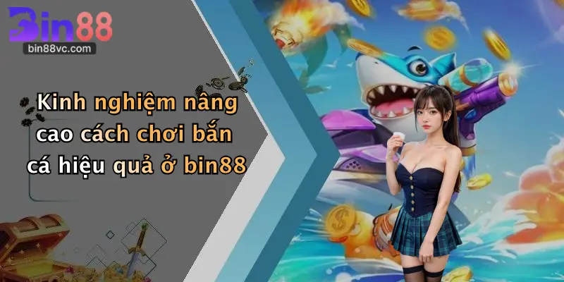 Kinh nghiệm nâng cao cách chơi bắn cá hiệu quả ở bin88
