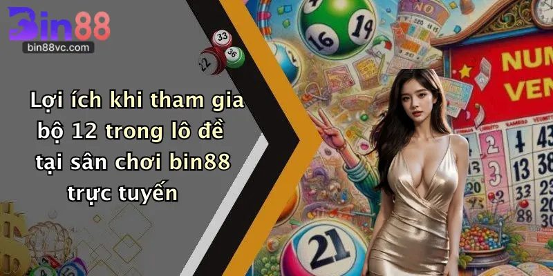 Lợi ích khi tham gia bộ 12 trong lô đề tại sân chơi bin88 trực tuyến
