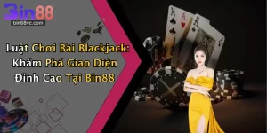 Luật Chơi Bài Blackjack: Khám Phá Giao Diện Đỉnh Cao Tại Bin88