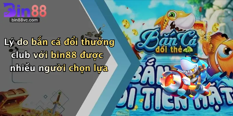 Lý do bắn cá đổi thưởng club với bin88 được nhiều người chọn lựa