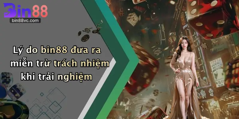 Miễn Trừ Trách Nhiệm Bin88 1 Lý do bin88 đưa ra miễn trừ trách nhiệm khi trải nghiệm