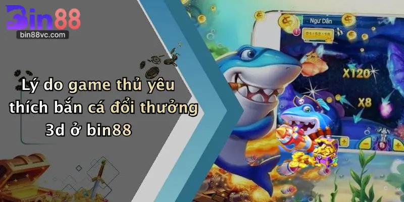 Lý do game thủ yêu thích bắn cá đổi thưởng 3d ở bin88