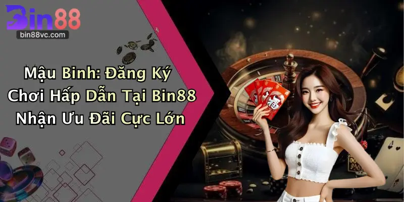 Mậu Binh: Đăng Ký Chơi Hấp Dẫn Tại Bin88 Nhận Ưu Đãi Cực Lớn