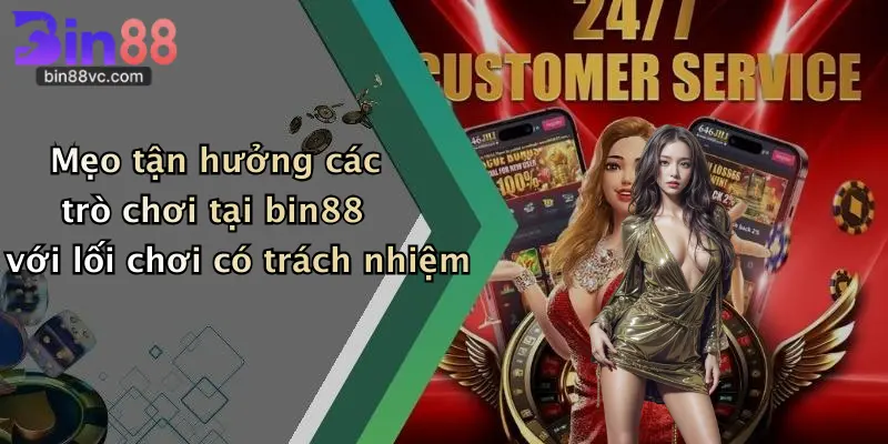 Mẹo tận hưởng các trò chơi tại bin88 với lối chơi có trách nhiệm