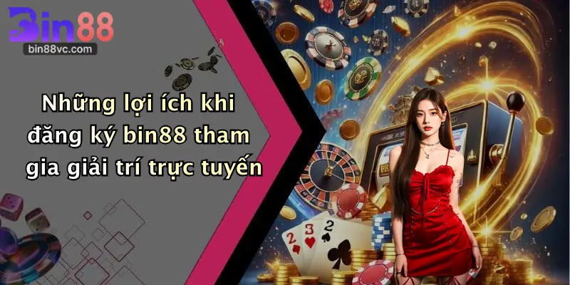 Những lợi ích khi đăng ký bin88 tham gia giải trí trực tuyến