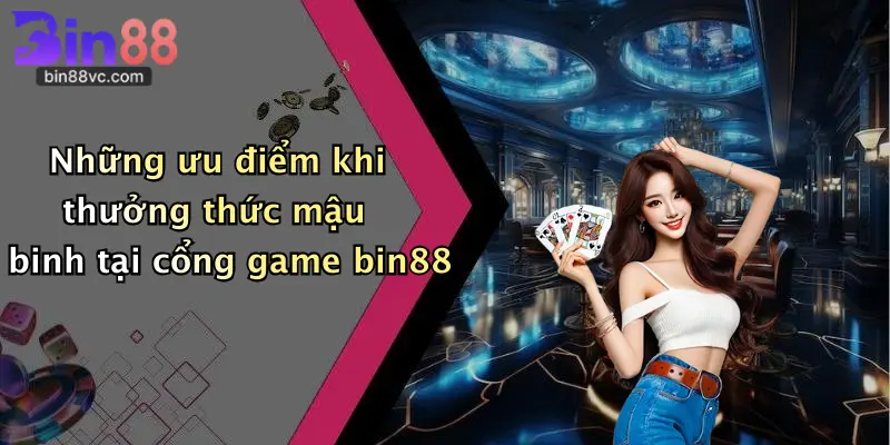 Những ưu điểm khi thưởng thức mậu binh tại cổng game bin88