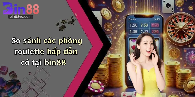 So sánh các phòng roulette hấp dẫn có tại bin88