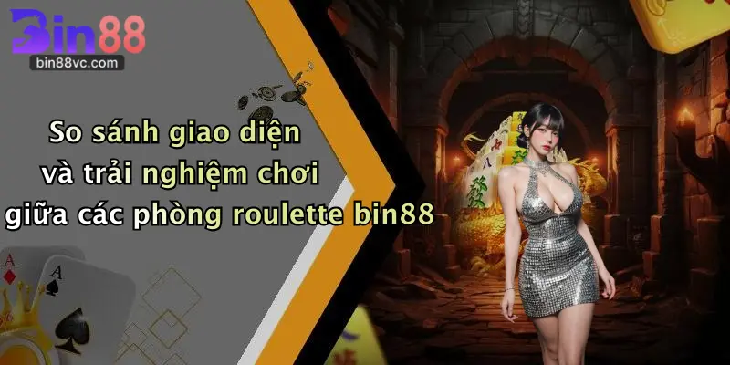 So sánh giao diện và trải nghiệm chơi giữa các phòng roulette bin88