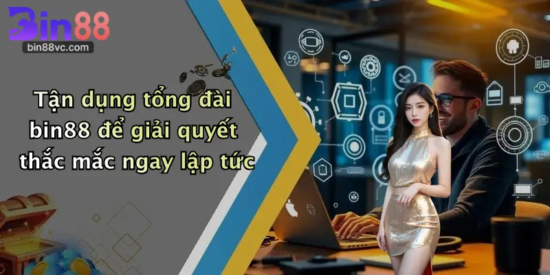 Tận dụng tổng đài bin88 để giải quyết thắc mắc ngay lập tức