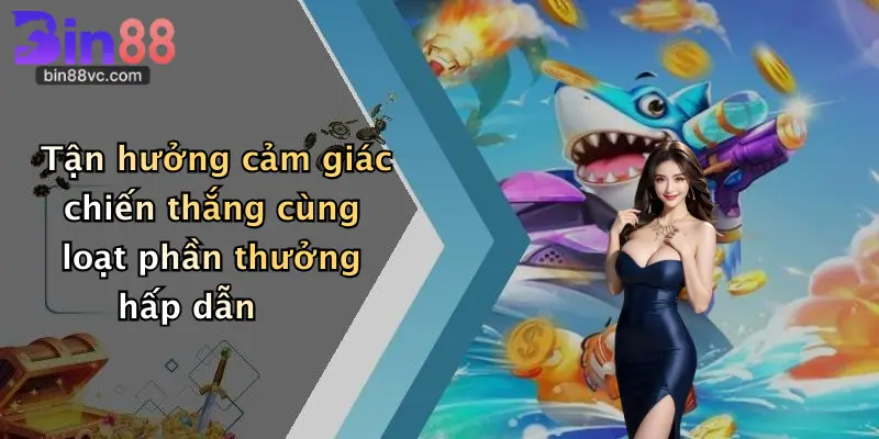 Tận hưởng cảm giác chiến thắng cùng loạt phần thưởng hấp dẫn