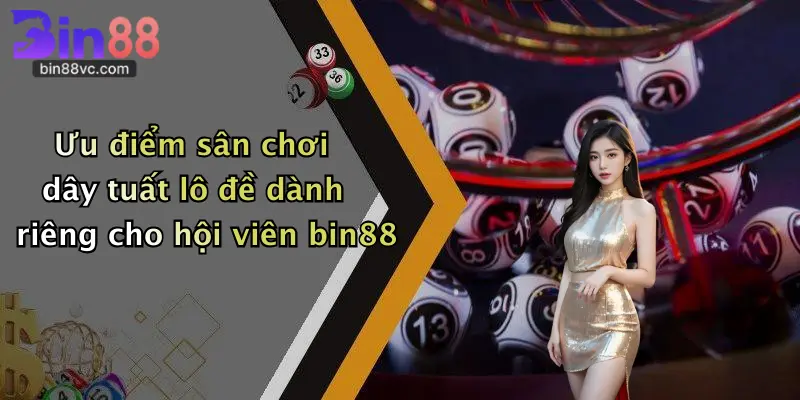 Ưu điểm sân chơi dây tuất lô đề dành riêng cho hội viên bin88